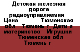 Детская железная дорога радиоуправляемая › Цена ­ 7 500 - Тюменская обл., Тюмень г. Дети и материнство » Игрушки   . Тюменская обл.,Тюмень г.